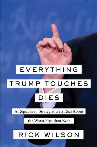 Everything Trump Touches Dies  A Republican Strategist Gets Real About the Worst President Ever