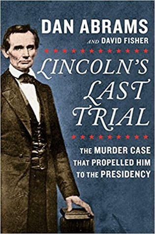 Lincoln's Last Trial  The Murder Case That Propelled Him to the Presidency