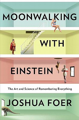 Moonwalking with Einstein  The Art and Science of Remembering Everything