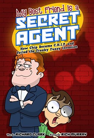 My Best Friend Is a Secret Agent  How Chip Became C.H.I.P. and Foiled the Freaky Fuzzy Invasion