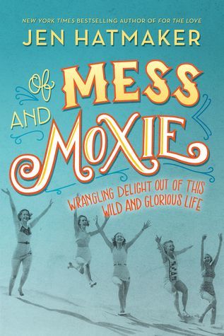 Of Mess and Moxie  Wrangling Delight Out of This Wild and Glorious Life