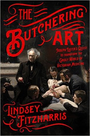 The Butchering Art  Joseph Lister's Quest to Transform the Grisly World of Victorian Medicine