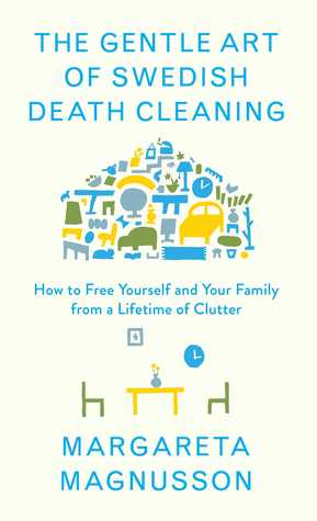 The Gentle Art of Swedish Death Cleaning  How to Free Yourself and your Family from a Lifetime of Clutter