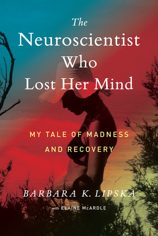 The Neuroscientist Who Lost Her Mind  My Tale of Madness and Recovery