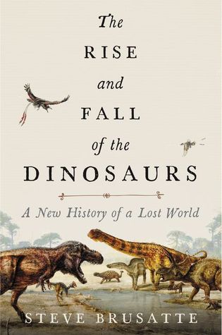 The Rise and Fall of the Dinosaurs  A New History of a Lost World