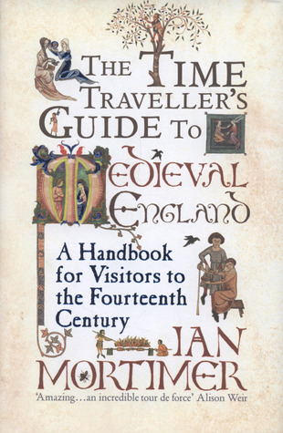 The Time Traveller's Guide to Medieval England  A Handbook for Visitors to the Fourteenth Century