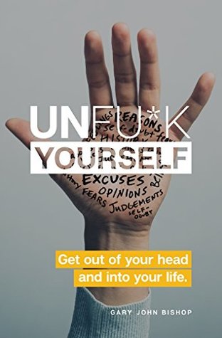 Unfu k Yourself  Get Out of Your Head and Into Your Life