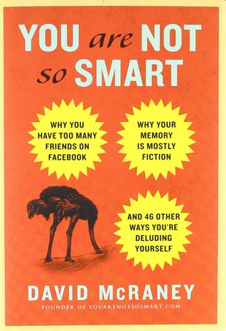 You Are Not So Smart  Why You Have Too Many Friends on Facebook Why Your Memory Is Mostly Fiction and 46 Other Ways You're Deluding Yourself